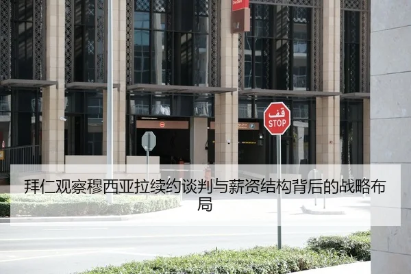 拜仁观察穆西亚拉续约谈判与薪资结构背后的战略布局